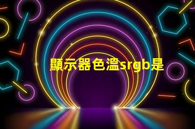 顯示器色溫srgb是什么意思 色彩模式srgb是什么意思